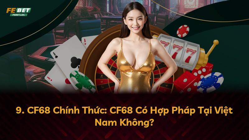 9. CF68 Chính Thức: CF68 Có Hợp Pháp Tại Việt Nam Không?