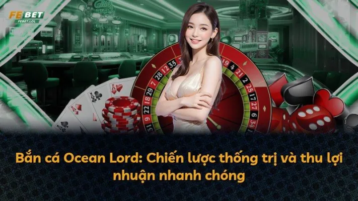 Bắn cá Ocean Lord: Chiến lược thống trị và thu lợi nhuận nhanh chóng