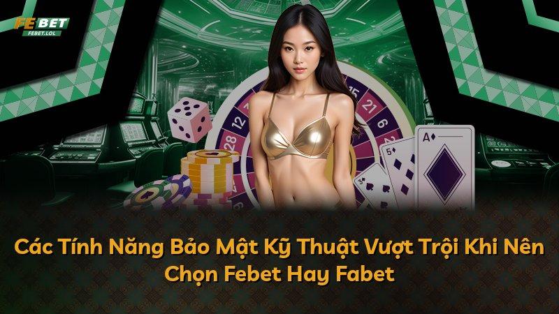 Các Tính Năng Bảo Mật Kỹ Thuật Vượt Trội Khi Nên Chọn Febet Hay Fabet