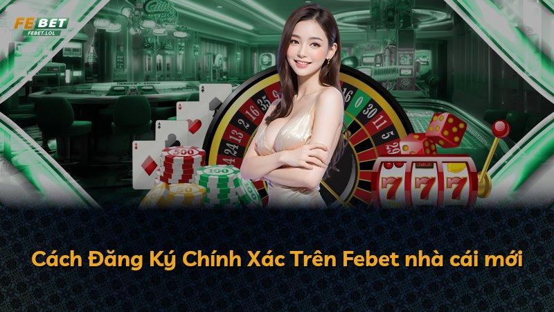 Cách Đăng Ký Chính Xác Trên Febet nhà cái mới
