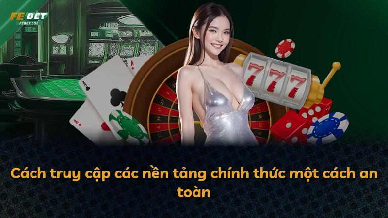 Cách truy cập các nền tảng chính thức một cách an toàn