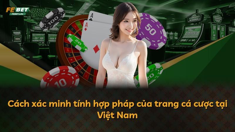 Cách xác minh tính hợp pháp của trang cá cược tại Việt Nam