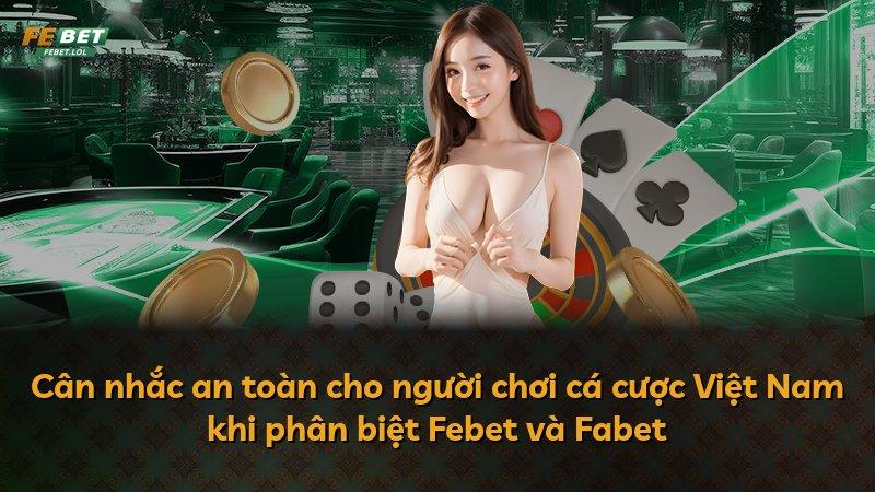 Cân nhắc an toàn cho người chơi cá cược Việt Nam khi phân biệt Febet và Fabet