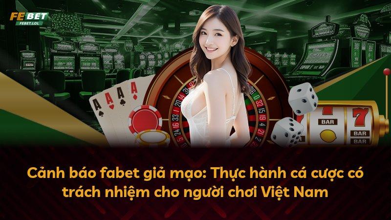 Cảnh báo fabet giả mạo: Thực hành cá cược có trách nhiệm cho người chơi Việt Nam