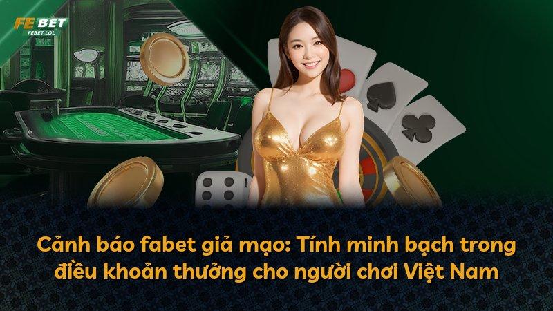Cảnh báo fabet giả mạo: Tính minh bạch trong điều khoản thưởng cho người chơi Việt Nam