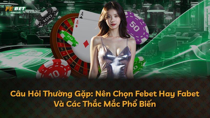 Câu Hỏi Thường Gặp: Nên Chọn Febet Hay Fabet Và Các Thắc Mắc Phổ Biến