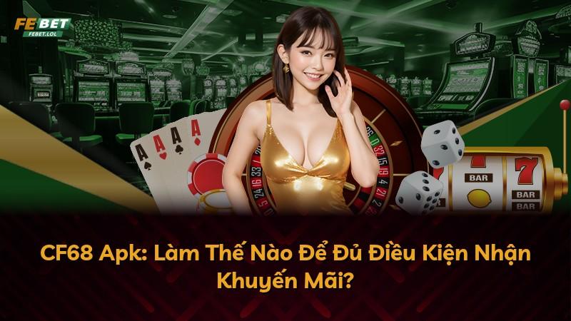 CF68 Apk: Làm Thế Nào Để Đủ Điều Kiện Nhận Khuyến Mãi?