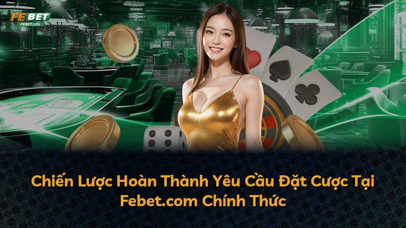 Chiến Lược Hoàn Thành Yêu Cầu Đặt Cược Tại Febet.com Chính Thức