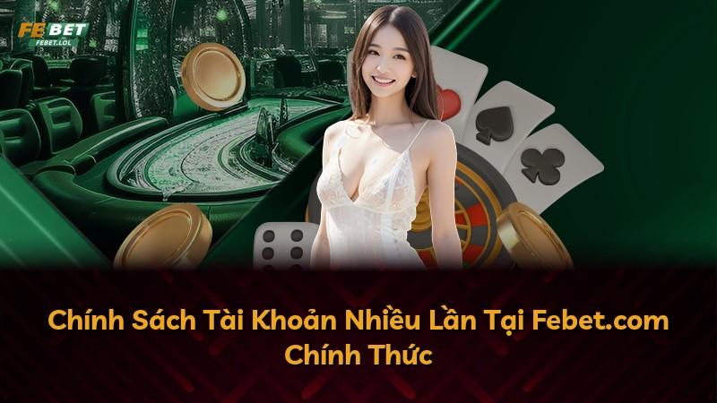 Chính Sách Tài Khoản Nhiều Lần Tại Febet.com Chính Thức