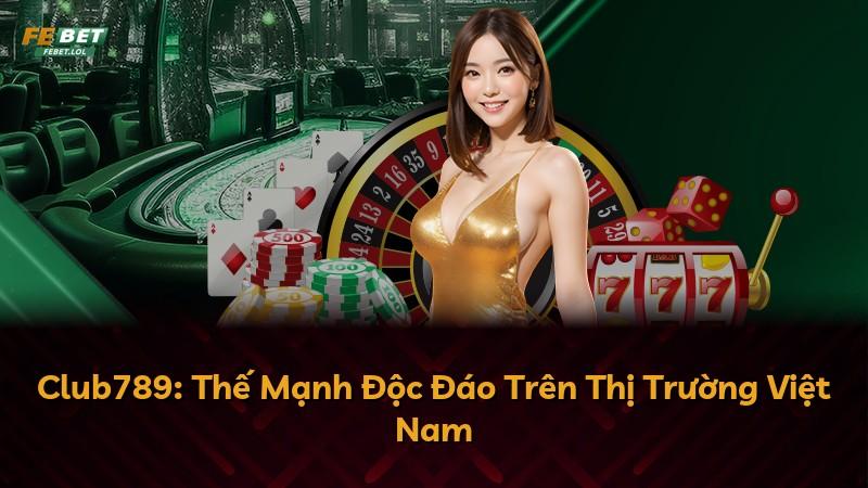 Club789: Thế Mạnh Độc Đáo Trên Thị Trường Việt Nam