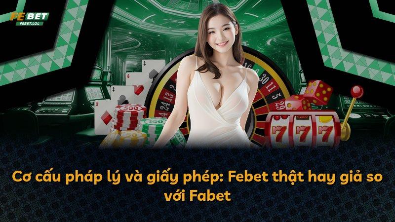 Cơ cấu pháp lý và giấy phép: Febet thật hay giả so với Fabet