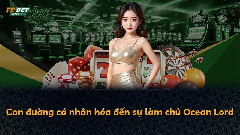 Con đường cá nhân hóa đến sự làm chủ Ocean Lord