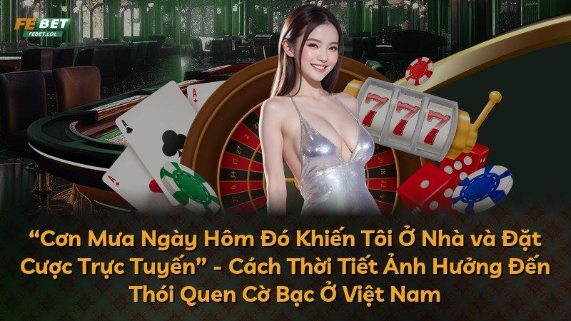 “Cơn Mưa Ngày Hôm Đó Khiến Tôi Ở Nhà và Đặt Cược Trực Tuyến” - Cách Thời Tiết Ảnh Hưởng Đến Thói Quen Cờ Bạc Ở Việt Nam