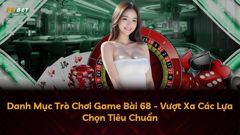 Danh Mục Trò Chơi Game Bài 68 - Vượt Xa Các Lựa Chọn Tiêu Chuẩn