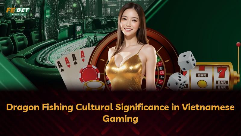 Dragon Fishing Cultural Significance in Vietnamese Gaming