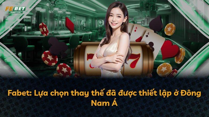 Fabet: Lựa chọn thay thế đã được thiết lập ở Đông Nam Á