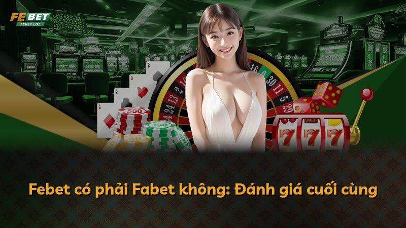 Febet có phải Fabet không: Đánh giá cuối cùng