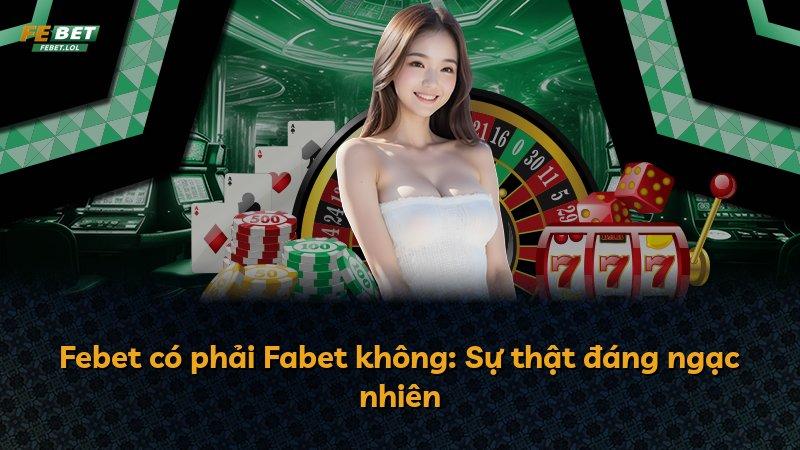 Febet có phải Fabet không: Sự thật đáng ngạc nhiên