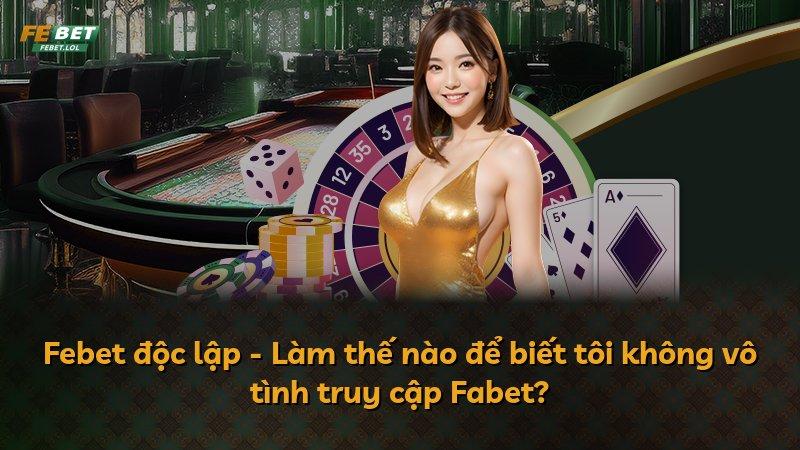 Febet độc lập - Làm thế nào để biết tôi không vô tình truy cập Fabet?