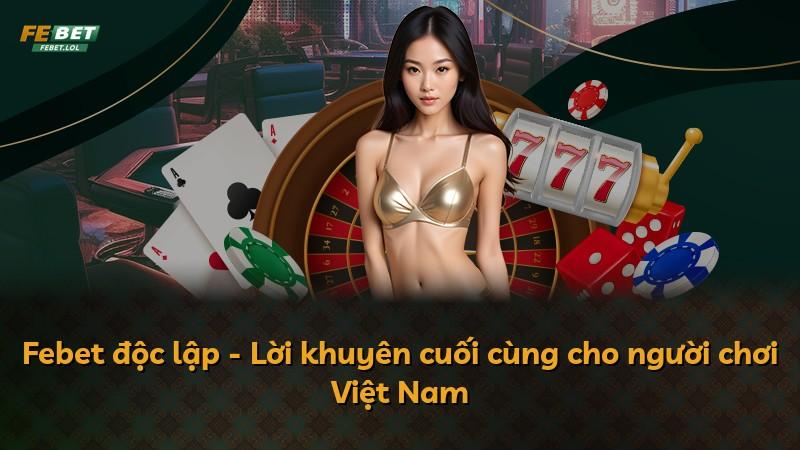 Febet độc lập - Lời khuyên cuối cùng cho người chơi Việt Nam
