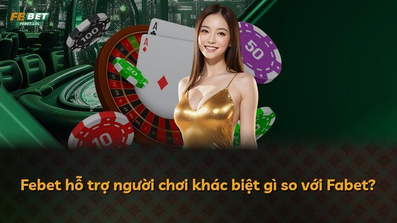 Febet hỗ trợ người chơi khác biệt gì so với Fabet?