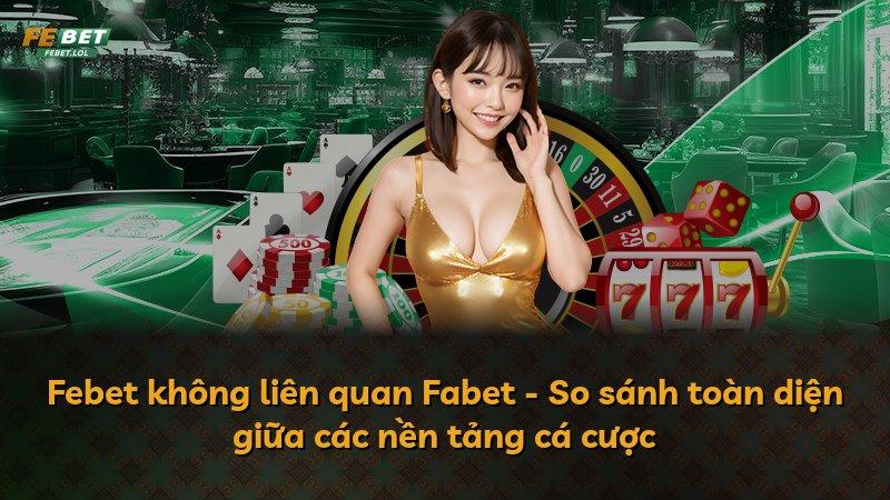 Febet không liên quan Fabet - So sánh toàn diện giữa các nền tảng cá cược