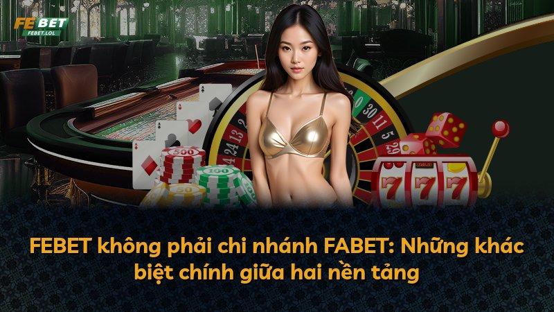 FEBET không phải chi nhánh FABET: Những khác biệt chính giữa hai nền tảng
