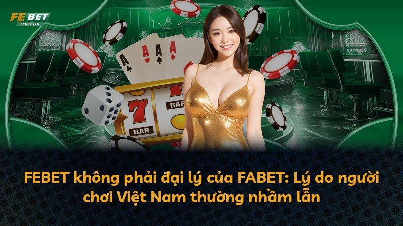 FEBET không phải đại lý của FABET: Lý do người chơi Việt Nam thường nhầm lẫn