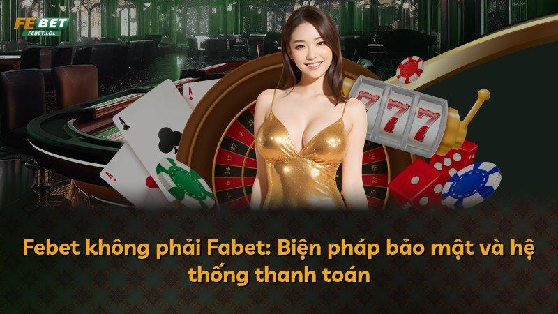 Febet không phải Fabet: Biện pháp bảo mật và hệ thống thanh toán