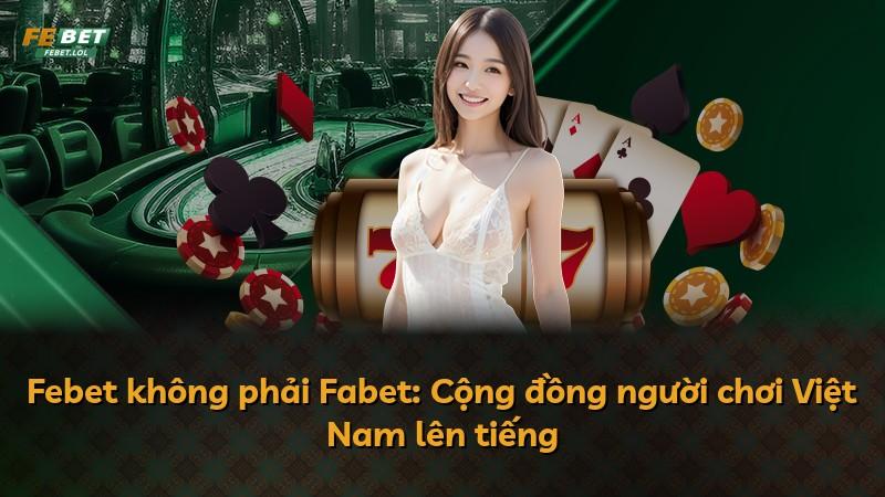 Febet không phải Fabet: Cộng đồng người chơi Việt Nam lên tiếng