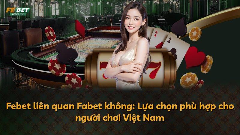 Febet liên quan Fabet không: Lựa chọn phù hợp cho người chơi Việt Nam