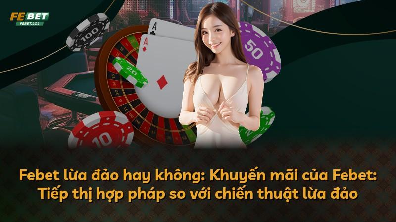 Febet lừa đảo hay không: Khuyến mãi của Febet: Tiếp thị hợp pháp so với chiến thuật lừa đảo