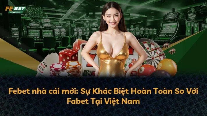 Febet nhà cái mới: Sự Khác Biệt Hoàn Toàn So Với Fabet Tại Việt Nam