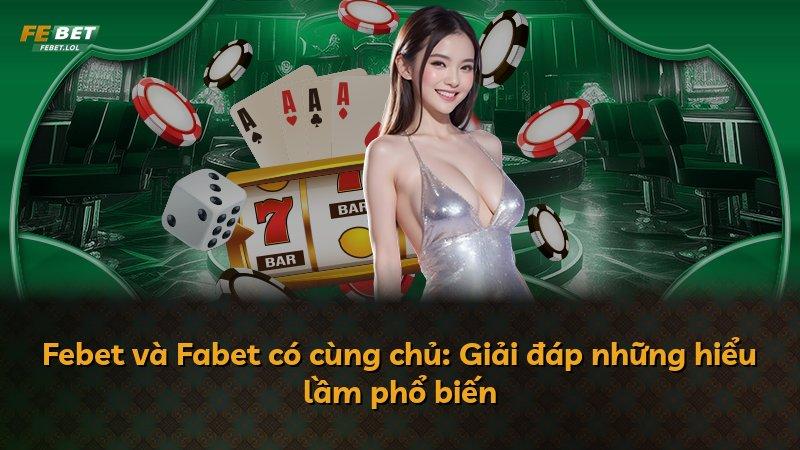 Febet và Fabet có cùng chủ: Giải đáp những hiểu lầm phổ biến