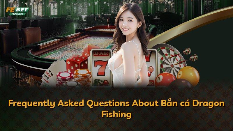 Frequently Asked Questions About Bắn cá Dragon Fishing