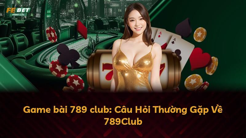Game bài 789 club: Câu Hỏi Thường Gặp Về 789Club
