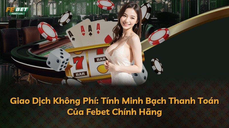 Giao Dịch Không Phí: Tính Minh Bạch Thanh Toán Của Febet Chính Hãng