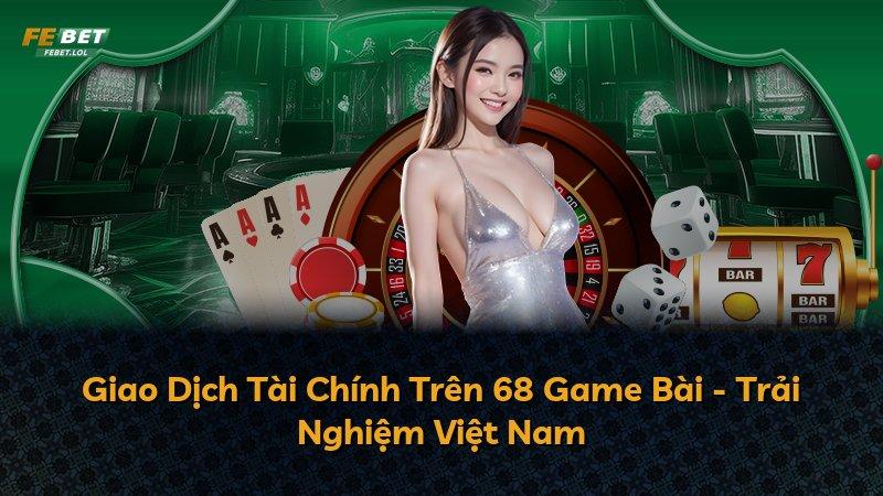 Giao Dịch Tài Chính Trên 68 Game Bài - Trải Nghiệm Việt Nam