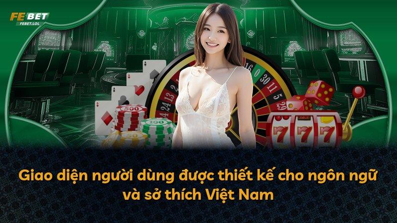 Giao diện người dùng được thiết kế cho ngôn ngữ và sở thích Việt Nam