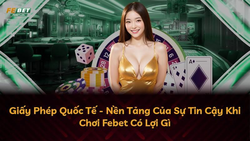 Giấy Phép Quốc Tế - Nền Tảng Của Sự Tin Cậy Khi Chơi Febet Có Lợi Gì