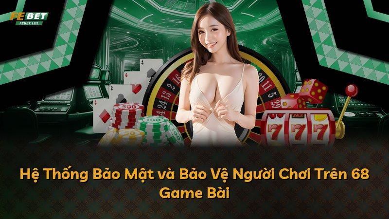 Hệ Thống Bảo Mật và Bảo Vệ Người Chơi Trên 68 Game Bài
