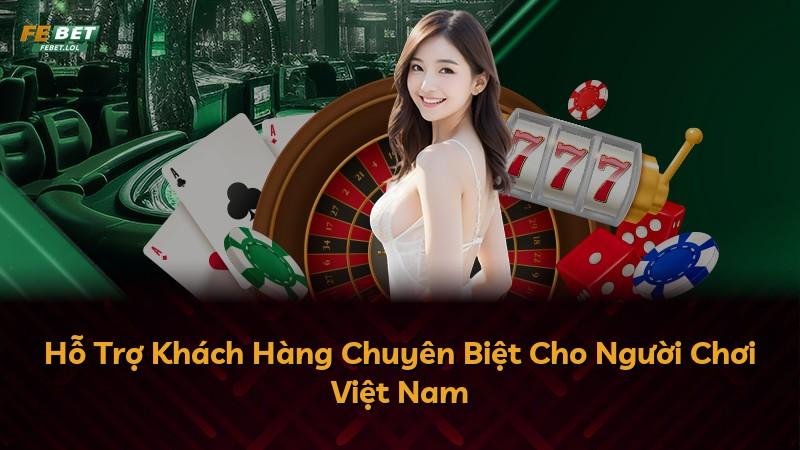 Hỗ Trợ Khách Hàng Chuyên Biệt Cho Người Chơi Việt Nam