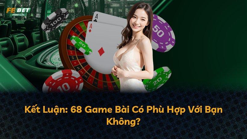 Kết Luận: 68 Game Bài Có Phù Hợp Với Bạn Không?