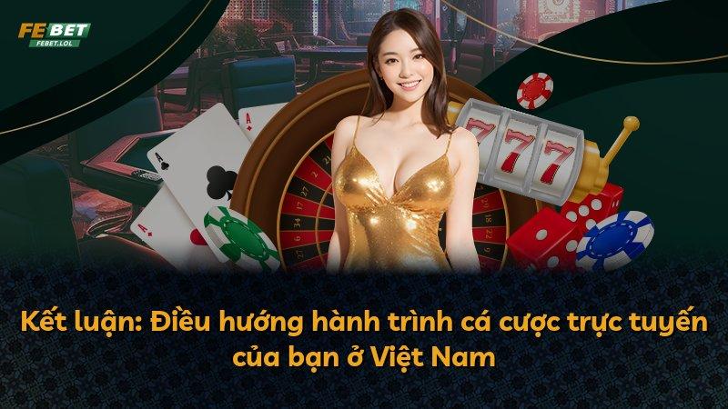 Kết luận: Điều hướng hành trình cá cược trực tuyến của bạn ở Việt Nam