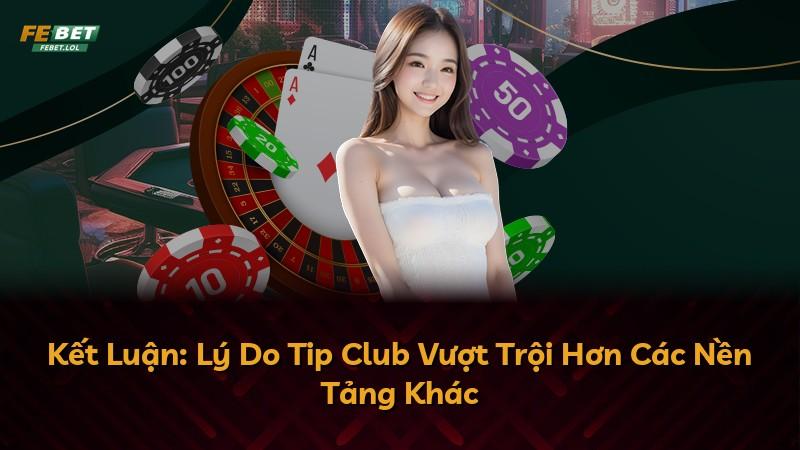 Kết Luận: Lý Do Tip Club Vượt Trội Hơn Các Nền Tảng Khác