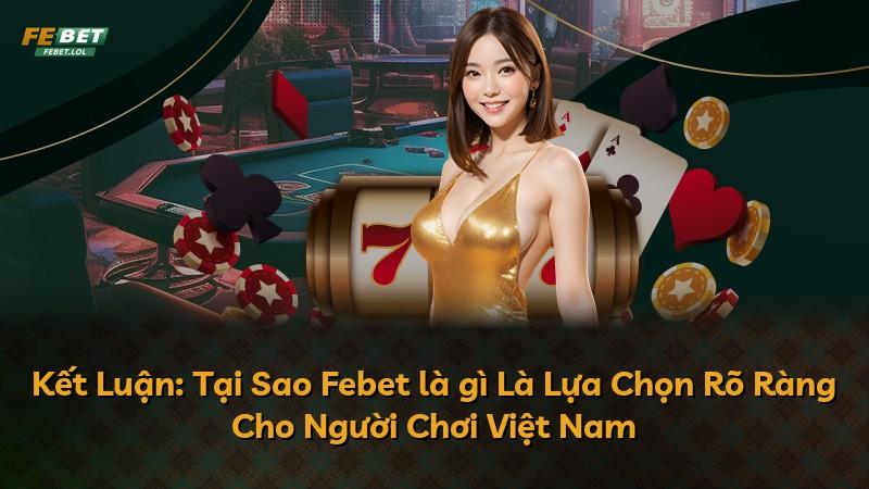 Kết Luận: Tại Sao Febet là gì Là Lựa Chọn Rõ Ràng Cho Người Chơi Việt Nam
