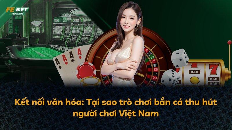 Kết nối văn hóa: Tại sao trò chơi bắn cá thu hút người chơi Việt Nam