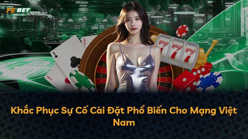 Khắc Phục Sự Cố Cài Đặt Phổ Biến Cho Mạng Việt Nam