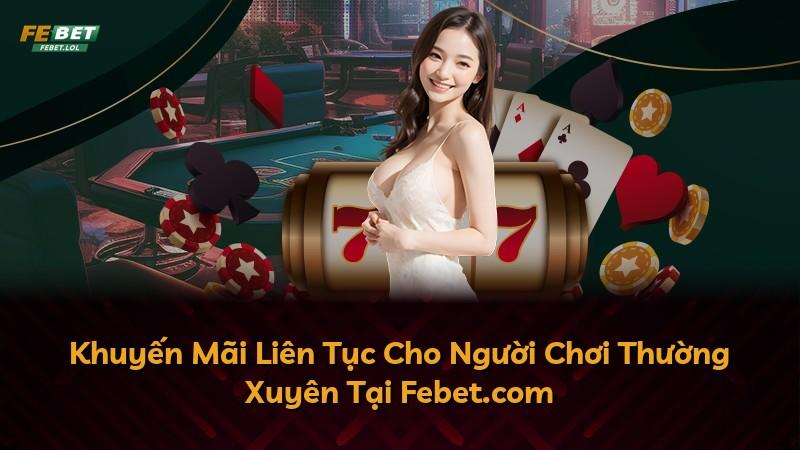 Khuyến Mãi Liên Tục Cho Người Chơi Thường Xuyên Tại Febet.com