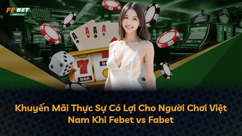 Khuyến Mãi Thực Sự Có Lợi Cho Người Chơi Việt Nam Khi Febet vs Fabet